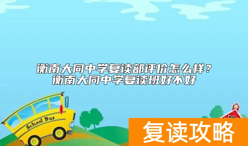 衡南大同中学复读部评价怎么样？衡南大同中学复读班好不好