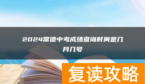 2024常德中考成绩查询时间是几月几号