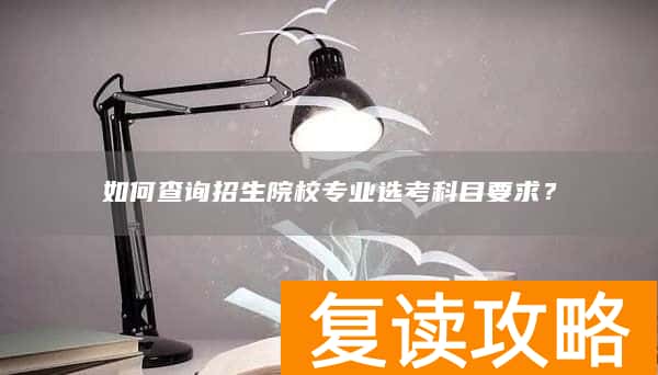 如何查询招生院校专业选考科目要求？